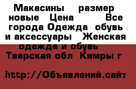Макасины 41 размер, новые › Цена ­ 800 - Все города Одежда, обувь и аксессуары » Женская одежда и обувь   . Тверская обл.,Кимры г.